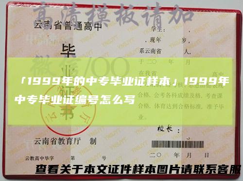 「1999年的中专毕业证样本」1999年中专毕业证编号怎么写
