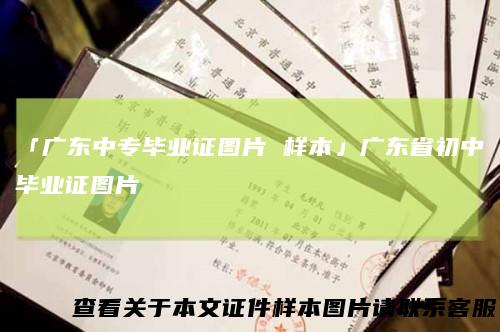 「广东中专毕业证图片样本」广东省初中毕业证图片