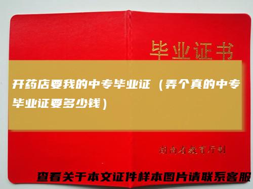 开药店要我的中专毕业证(弄个真的中专毕业证要多少钱)