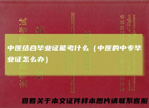 中医结合毕业证能考什么（中医的中专毕业证怎么办）