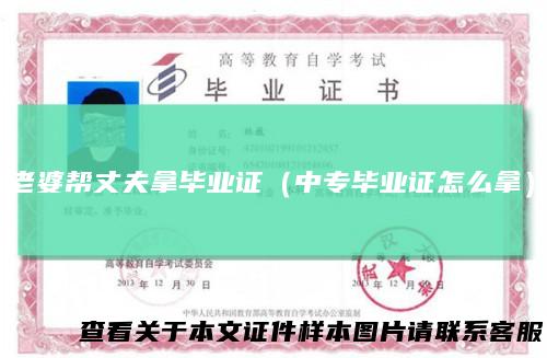 老婆帮丈夫拿毕业证（中专毕业证怎么拿）