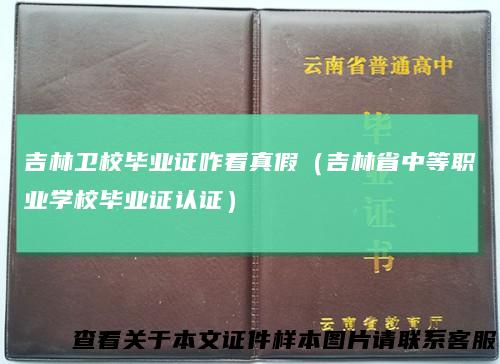 吉林卫校毕业证咋看真假(吉林省中等职业学校毕业证认证)