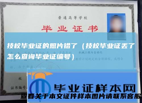 技校毕业证的照片错了（技校毕业证丢了怎么查询毕业证编号）