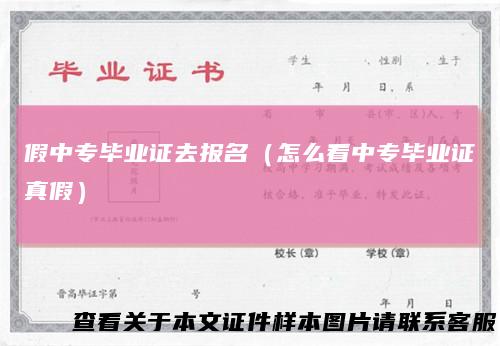 假中专毕业证去报名（怎么看中专毕业证真假）