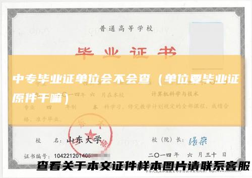 中专毕业证单位会不会查（单位要毕业证原件干嘛）