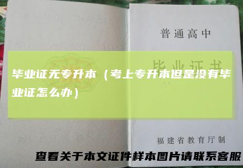 毕业证无专升本（考上专升本但是没有毕业证怎么办）
