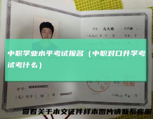中职学业水平考试报名（中职对口升学考试考什么）