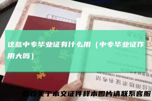 这些中专毕业证有什么用(中专毕业证作用大吗)