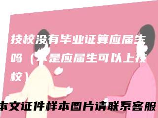 技校没有毕业证算应届生吗(不是应届生可以上技校)