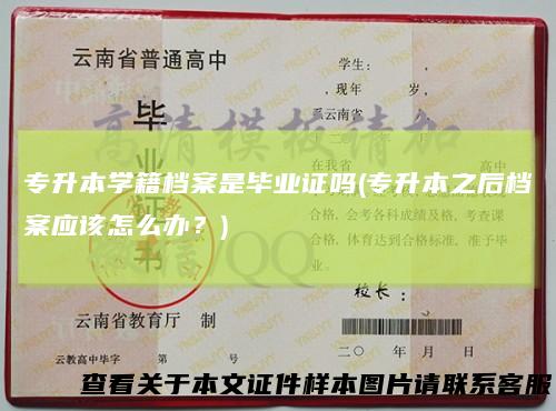 专升本学籍档案是毕业证吗(专升本之后档案应该怎么办？)