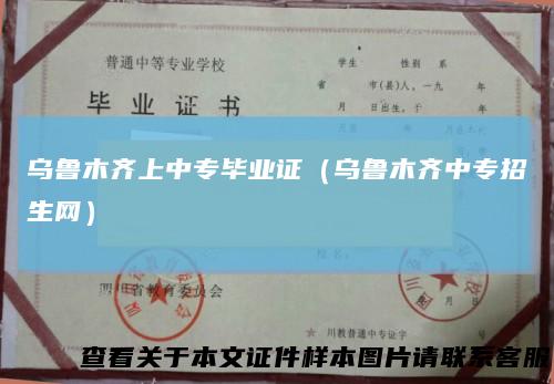 乌鲁木齐上中专毕业证（乌鲁木齐中专招生网）