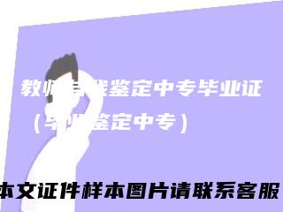 教师自我鉴定中专毕业证(毕业鉴定中专)