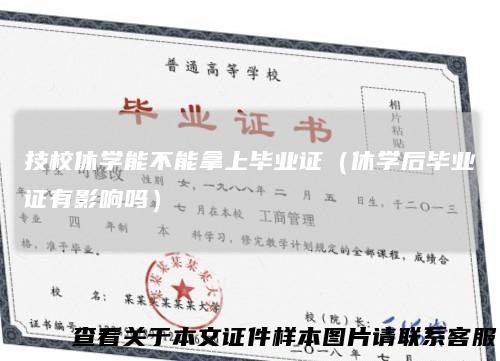 技校休学能不能拿上毕业证（休学后毕业证有影响吗）