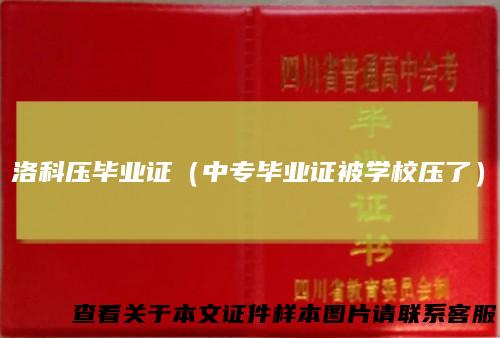 洛科压毕业证(中专毕业证被学校压了)
