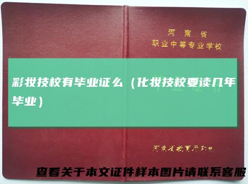 彩妆技校有毕业证么（化妆技校要读几年毕业）