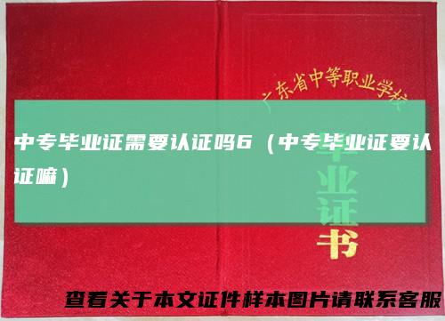 中专毕业证需要认证吗6（中专毕业证要认证嘛）