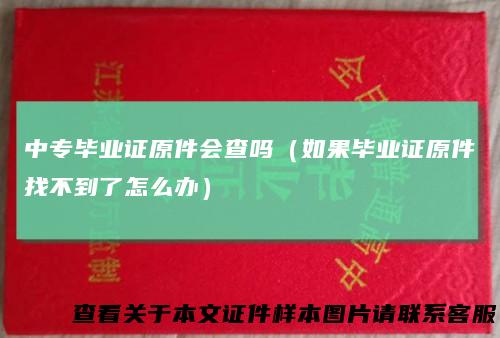 中专毕业证原件会查吗（如果毕业证原件找不到了怎么办）