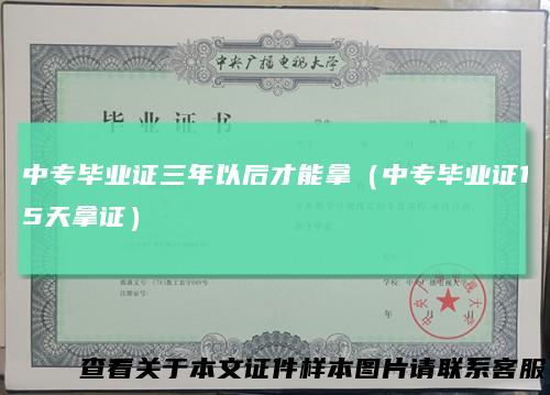 中专毕业证三年以后才能拿（中专毕业证15天拿证）