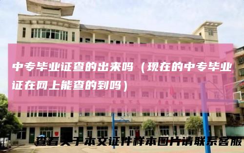 中专毕业证查的出来吗（现在的中专毕业证在网上能查的到吗）