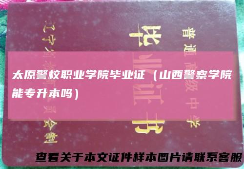 太原警校职业学院毕业证(山西警察学院能专升本吗)