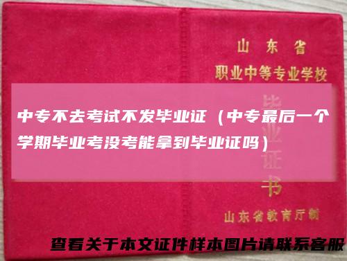 中专不去考试不发毕业证（中专最后一个学期毕业考没考能拿到毕业证吗）