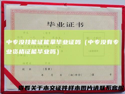 中专没技能证能拿毕业证吗（中专没有专业资格证能毕业吗）