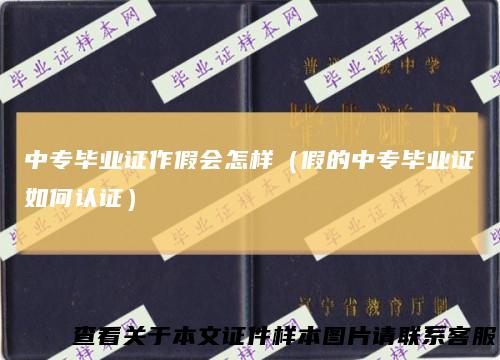 中专毕业证作假会怎样（假的中专毕业证如何认证）