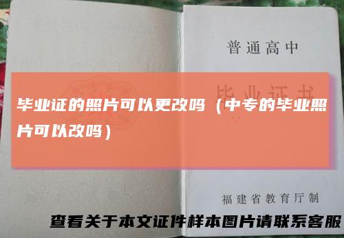 毕业证的照片可以更改吗（中专的毕业照片可以改吗）