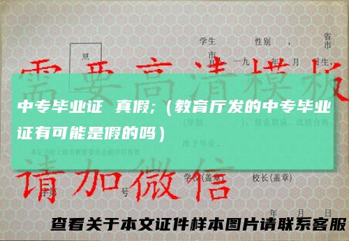 中专毕业证真假;（教育厅发的中专毕业证有可能是假的吗）