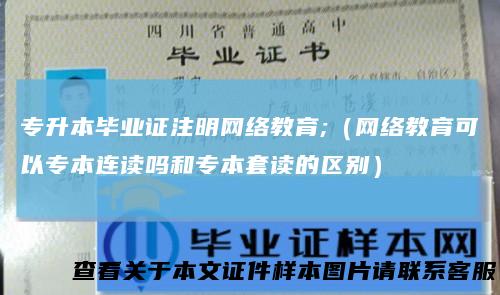 专升本毕业证注明网络教育;(网络教育可以专本连读吗和专本套读的区别)
