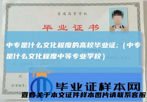 中专是什么文化程度的高校毕业证;（中专是什么文化程度中等专业学校）