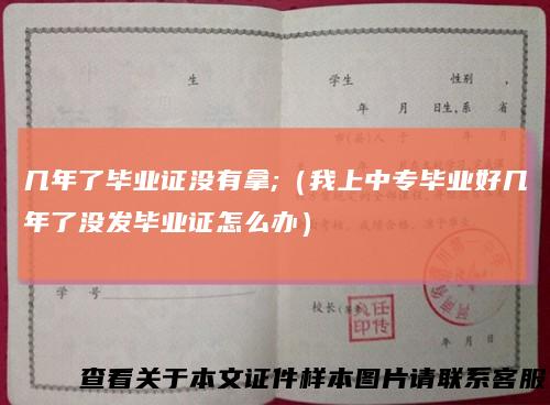 几年了毕业证没有拿;（我上中专毕业好几年了没发毕业证怎么办）