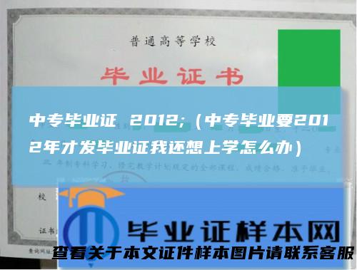 中专毕业证2012;（中专毕业要2012年才发毕业证我还想上学怎么办）