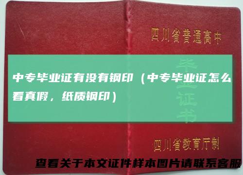 中专毕业证有没有钢印（中专毕业证怎么看真假，纸质钢印）