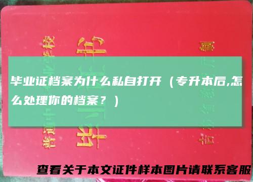 毕业证档案为什么私自打开(专升本后,怎么处理你的档案?)
