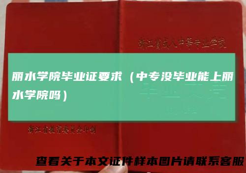 丽水学院毕业证要求（中专没毕业能上丽水学院吗）
