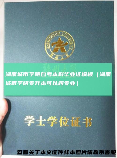 湖南城市学院自考本科毕业证模板(湖南城市学院专升本可以跨专业)