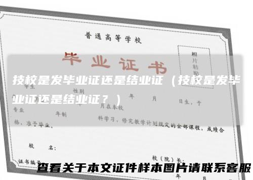 技校是发毕业证还是结业证（技校是发毕业证还是结业证？）