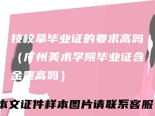 技校拿毕业证的要求高吗（广州美术学院毕业证含金量高吗）