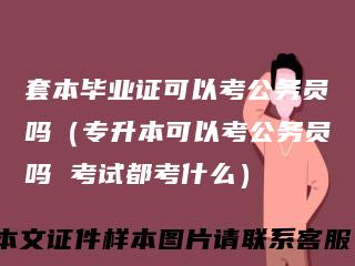 套本毕业证可以考公务员吗（专升本可以考公务员吗考试都考什么）