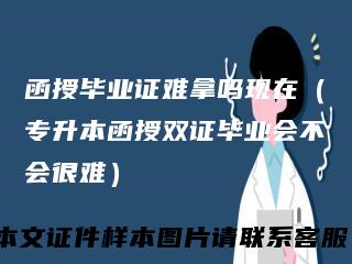 函授毕业证难拿吗现在（专升本函授双证毕业会不会很难）
