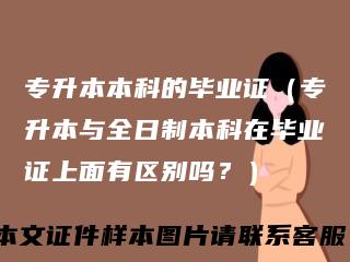 专升本本科的毕业证(专升本与全日制本科在毕业证上面有区别吗?)