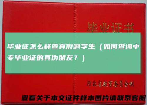 毕业证怎么样查真假啊学生(如何查询中专毕业证的真伪朋友?)