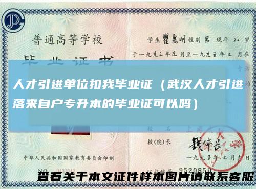 人才引进单位扣我毕业证(武汉人才引进落来自户专升本的毕业证可以吗)