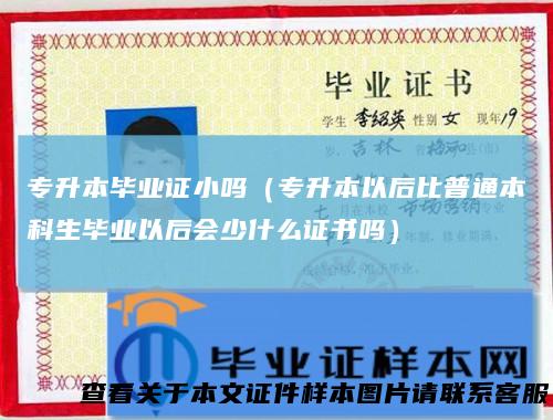 专升本毕业证小吗（专升本以后比普通本科生毕业以后会少什么证书吗）
