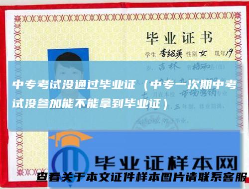 中专考试没通过毕业证（中专一次期中考试没参加能不能拿到毕业证）