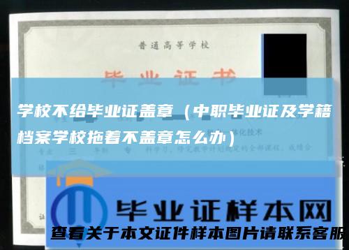 学校不给毕业证盖章(中职毕业证及学籍档案学校拖着不盖章怎么办)