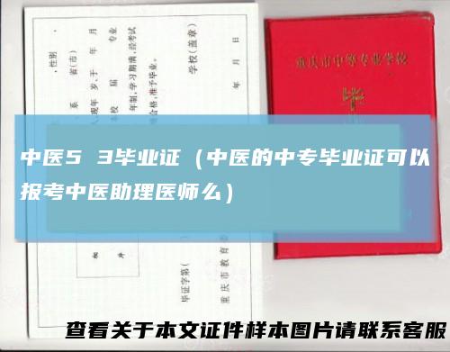 中医53毕业证（中医的中专毕业证可以报考中医助理医师么）