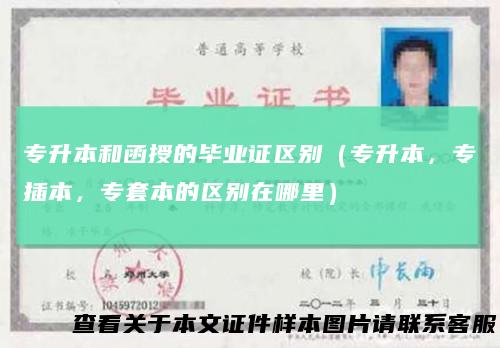 专升本和函授的毕业证区别(专升本,专插本,专套本的区别在哪里)