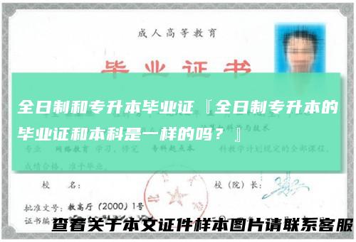 全日制和专升本毕业证『全日制专升本的毕业证和本科是一样的吗?』